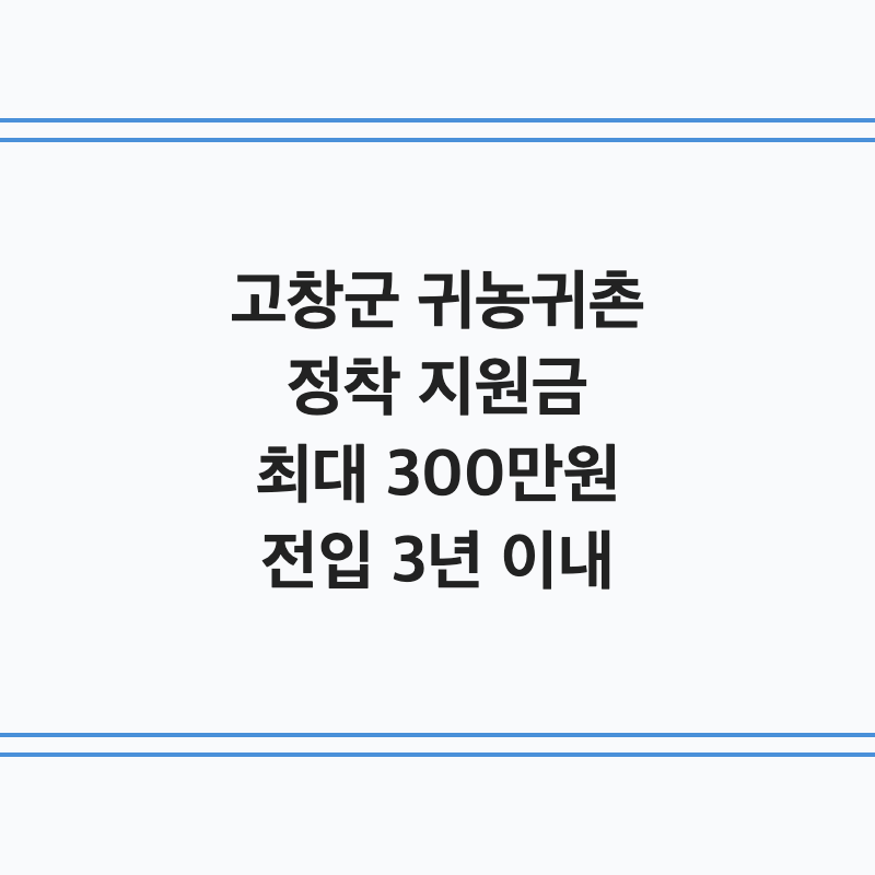 [전북 고창군] 고창군 귀농귀촌인 정착 지원금 최대 300만 원 전입 3년 이내 신청