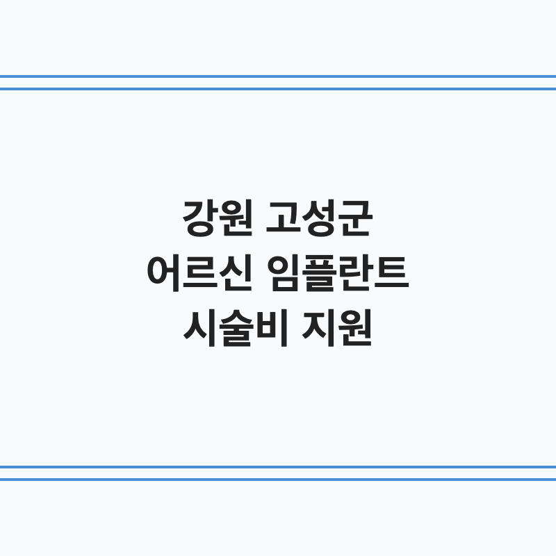 강원 고성군 어르신 임플란트 시술비 지원 총정리