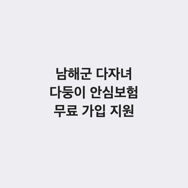 [경남 남해군] 남해군 다자녀 가구 다둥이 안심보험 무료 가입 지원