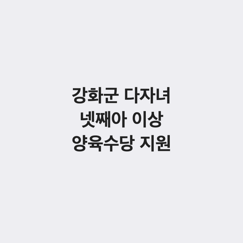 인천 강화군 다자녀 가구 넷째아 이상 양육수당 총정리